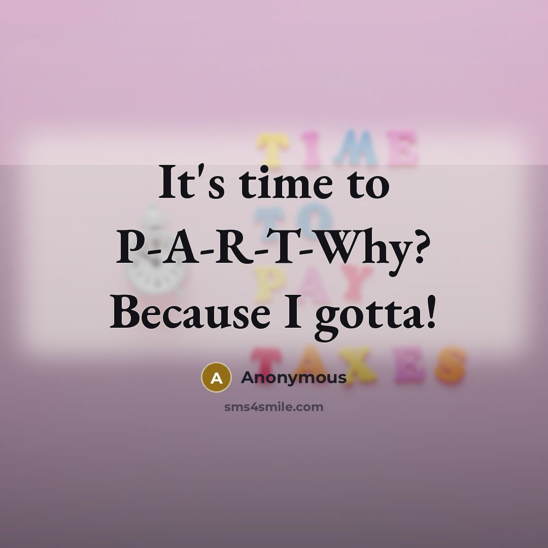 “It's time to P-A-R-T-Why? Because I gotta!” quote by Anonymous