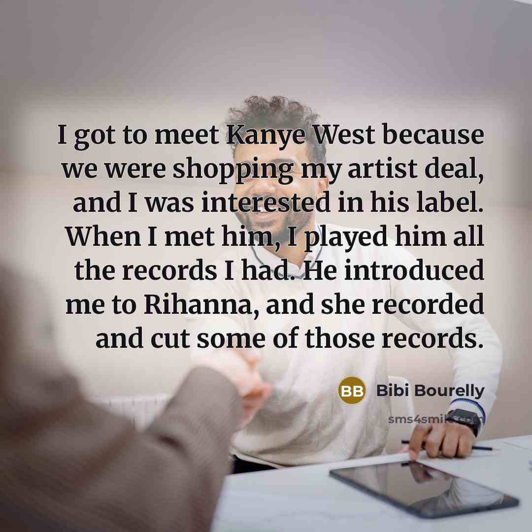 “I got to meet Kanye West because we were shopping my artist deal, and I was interested in his label. When I met him, I played him all the records I had. He introduced me to Rihanna, and she recorded and cut some of those records.” quote by Bibi Bourelly