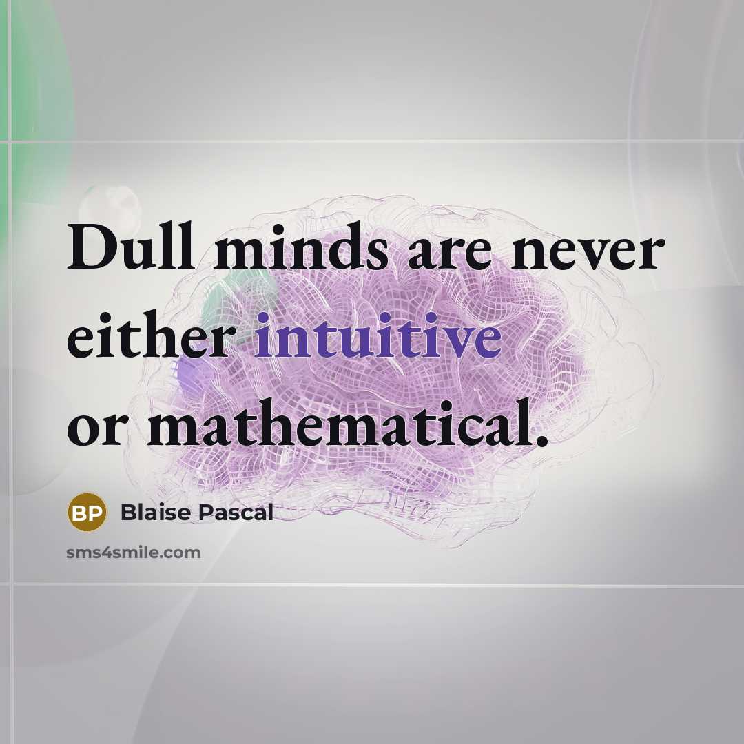 “Dull minds are never either intuitive or mathematical.” quote by Blaise Pascal