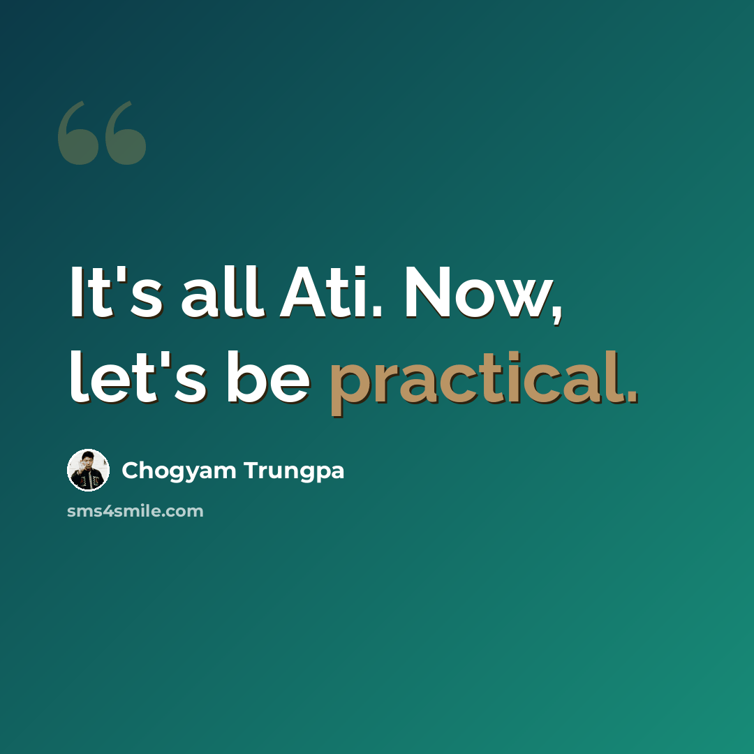 “It's all Ati. Now, let's be practical.” quote by Chogyam Trungpa