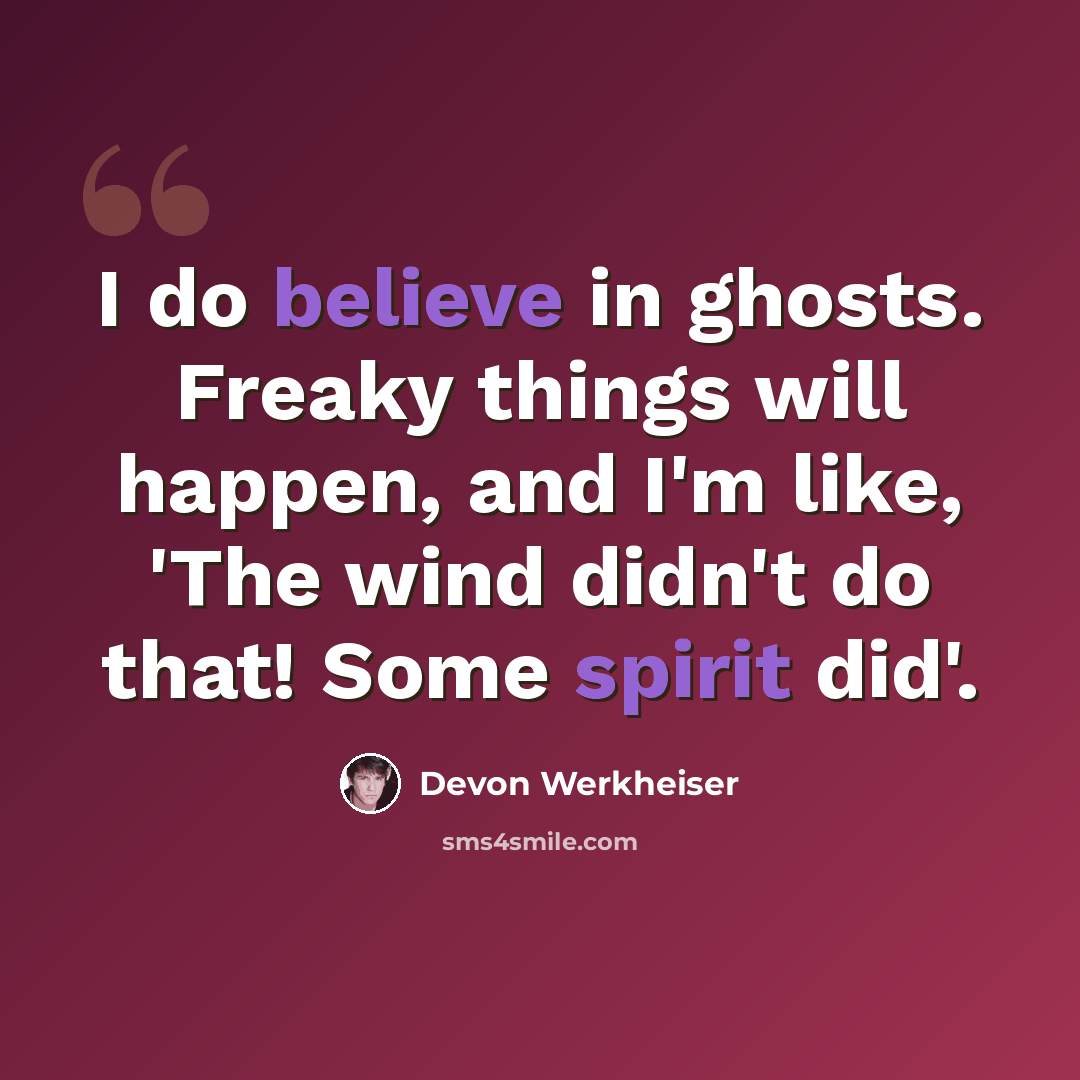 “I do believe in ghosts. Freaky things will happen, and I'm like, 'The wind didn't do that! Some spirit did'.” quote by Devon Werkheiser