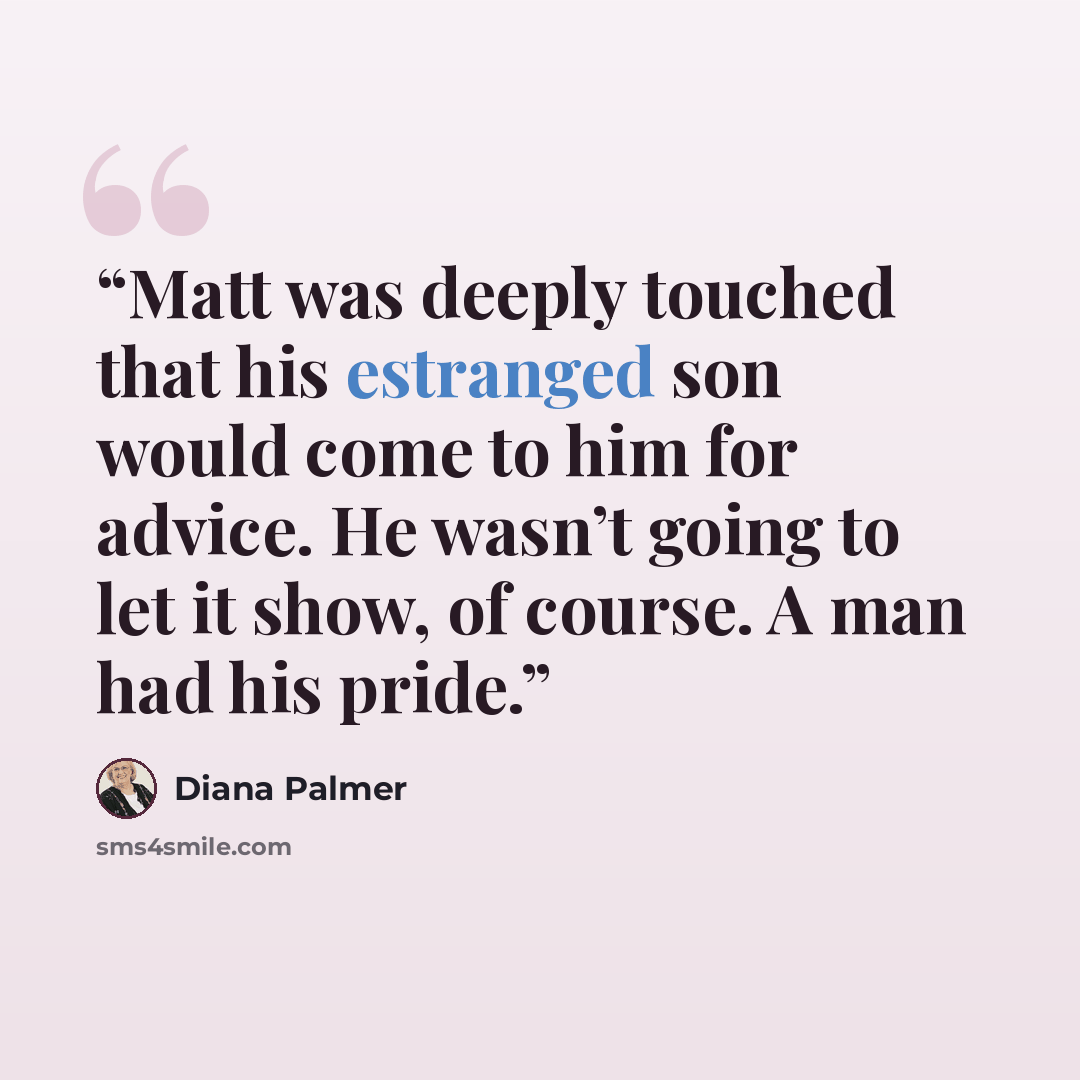 “Matt was deeply touched that his estranged son would come to him for advice. He wasn’t going to let it show, of course. A man had his pride.” quote by Diana Palmer