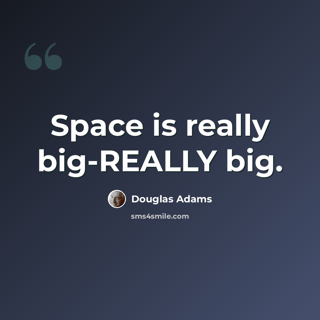 “Space is really big-REALLY big.” quote by Douglas Adams