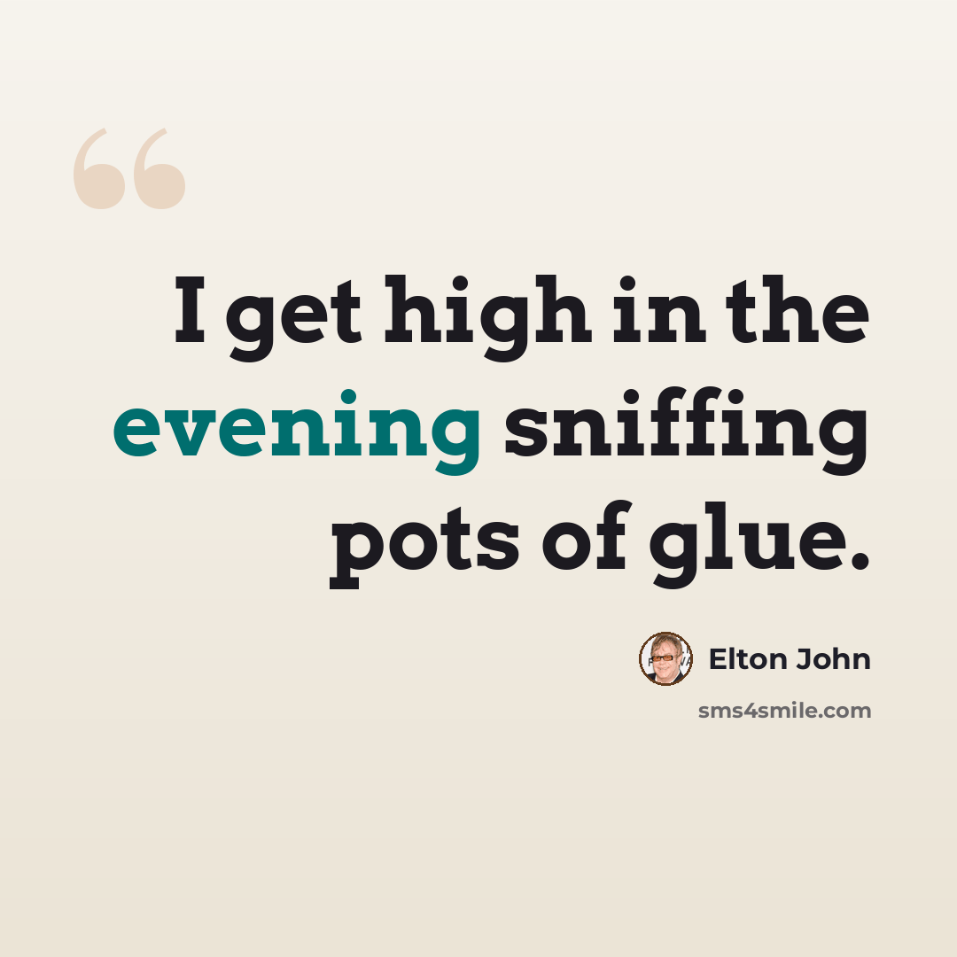 “I get high in the evening sniffing pots of glue.” quote by Elton John