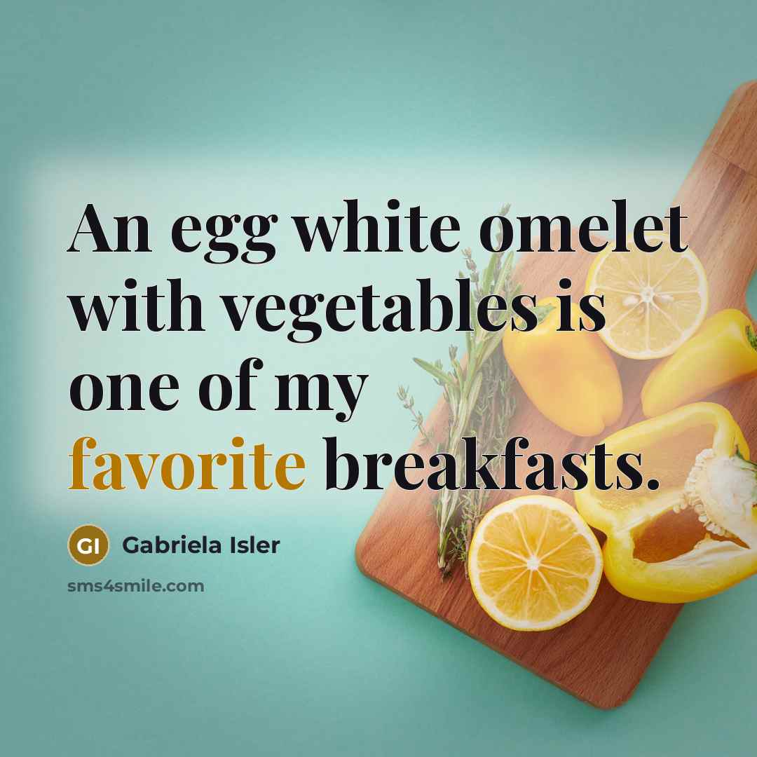 “An egg white omelet with vegetables is one of my favorite breakfasts.” quote by Gabriela Isler