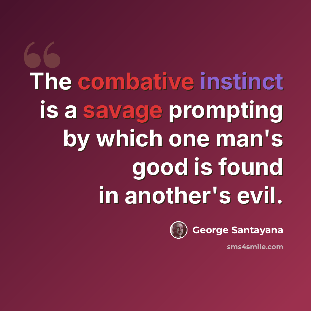 “The combative instinct is a savage prompting by which one man's good is found in another's evil.” quote by George Santayana