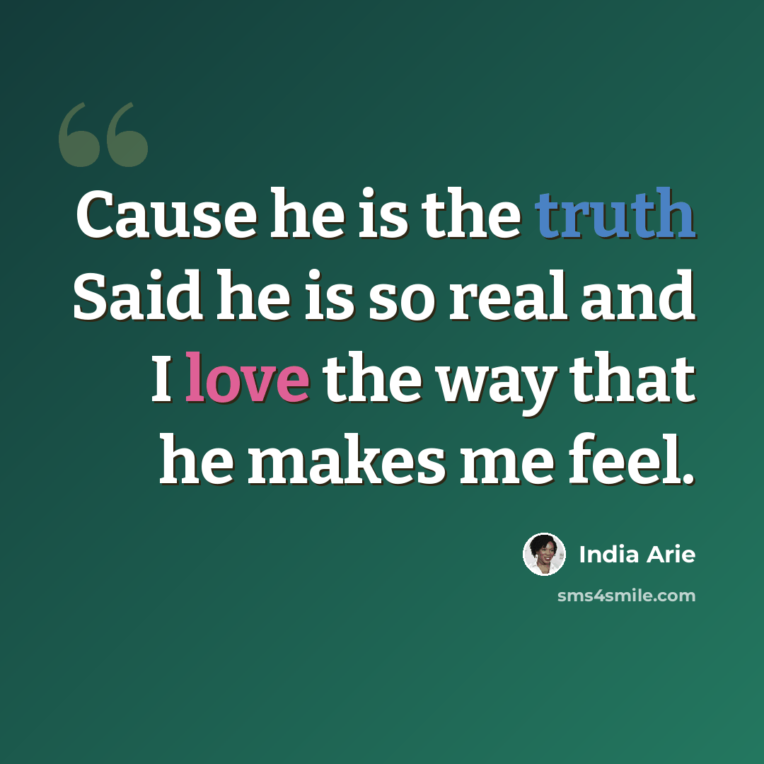 “Cause he is the truth Said he is so real and I love the way that he makes me feel.” quote by India Arie