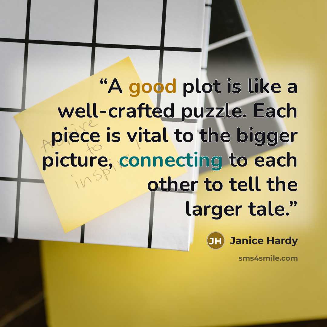 “A good plot is like a well-crafted puzzle. Each piece is vital to the bigger picture, connecting to each other to tell the larger tale.” quote by Janice Hardy