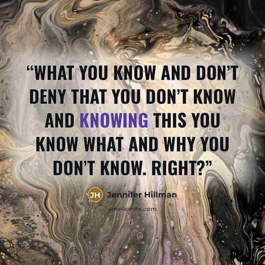 “what you know and don’t deny that you don’t know and knowing this you know what and why you don’t know. Right?” quote by Jennifer Hillman