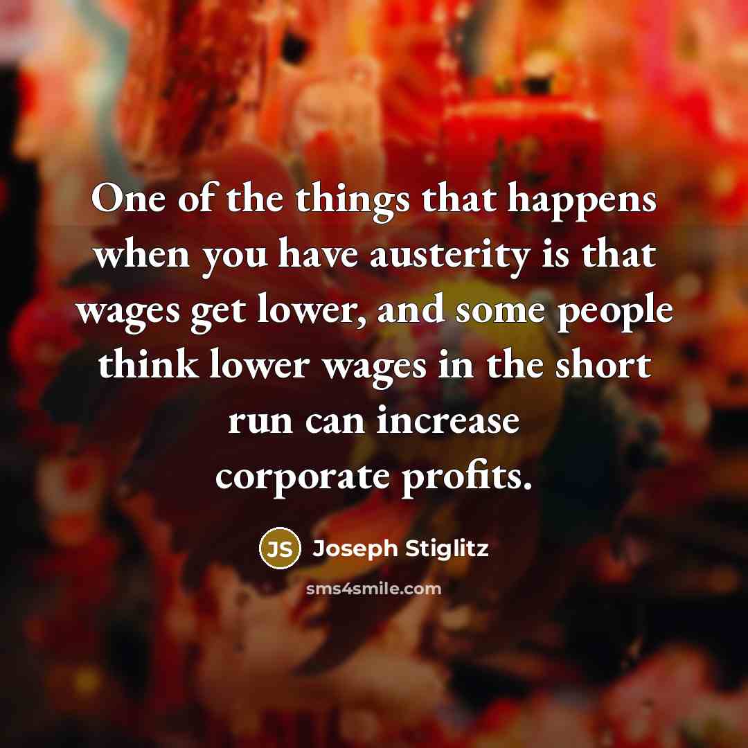 “One of the things that happens when you have austerity is that wages get lower, and some people think lower wages in the short run can increase corporate profits.” quote by Joseph Stiglitz