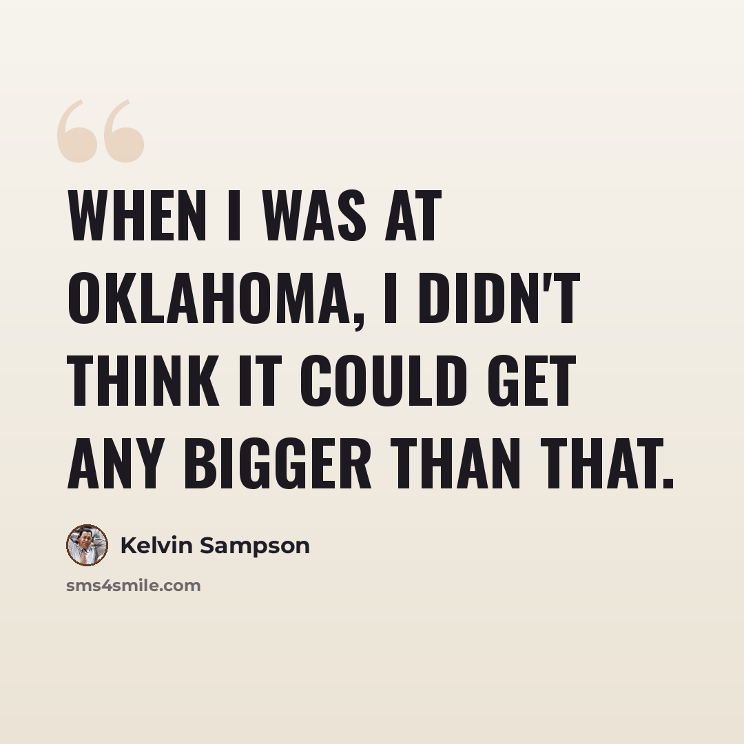 “When I was at Oklahoma, I didn't think it could get any bigger than that.” quote by Kelvin Sampson