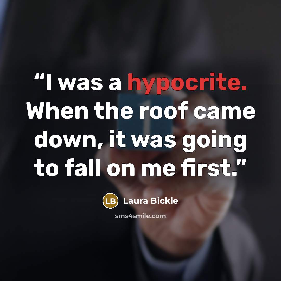 “I was a hypocrite. When the roof came down, it was going to fall on me first.” quote by Laura Bickle