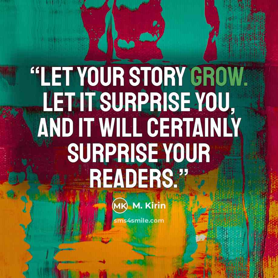 “Let your story grow. Let it surprise you, and it will certainly surprise your readers.” quote by M. Kirin