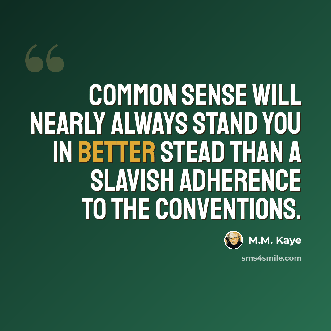 “Common sense will nearly always stand you in better stead than a slavish adherence to the conventions.” quote by M.M. Kaye