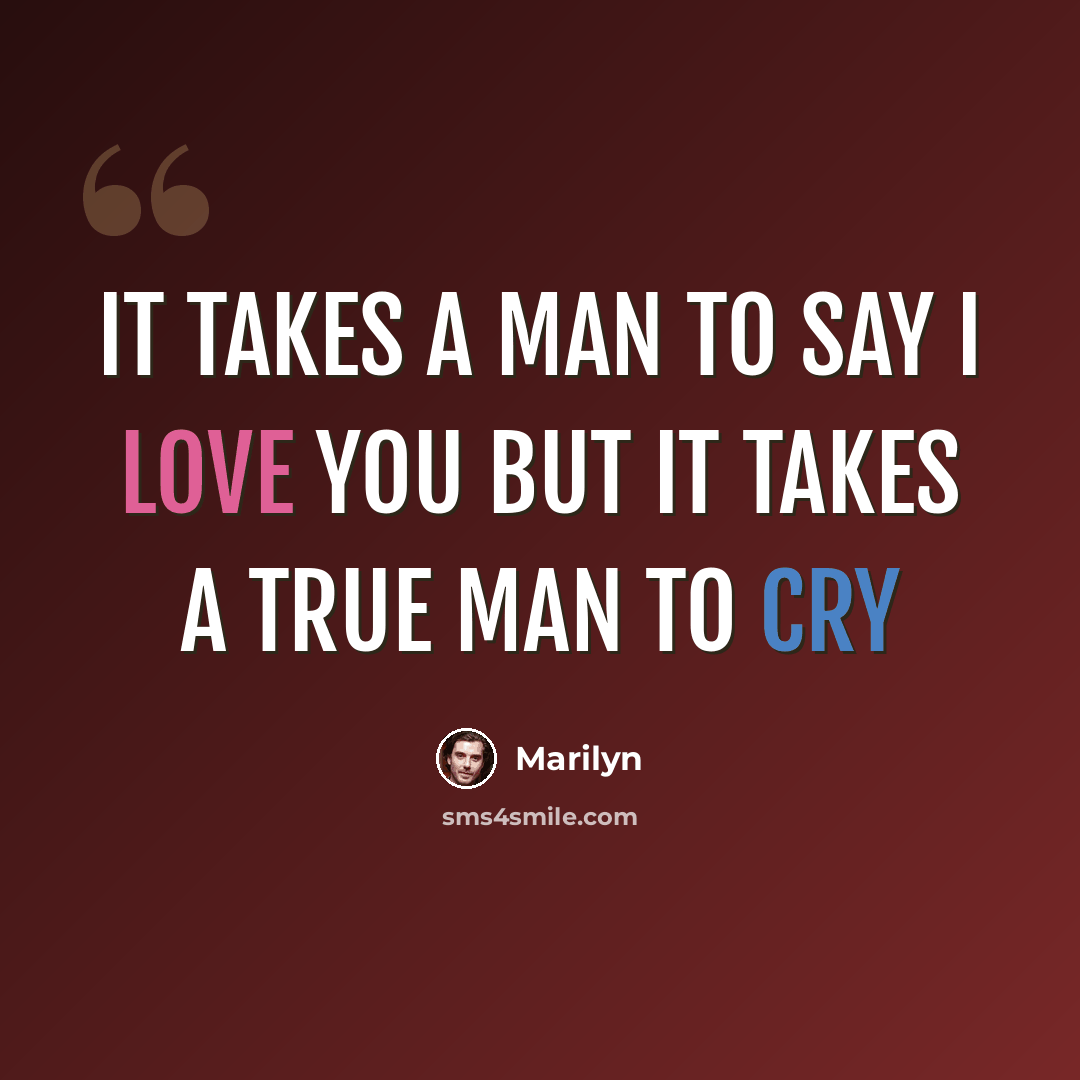 “It takes a man to say I LOVE you but it takes a TRUE man to cry” quote by Marilyn