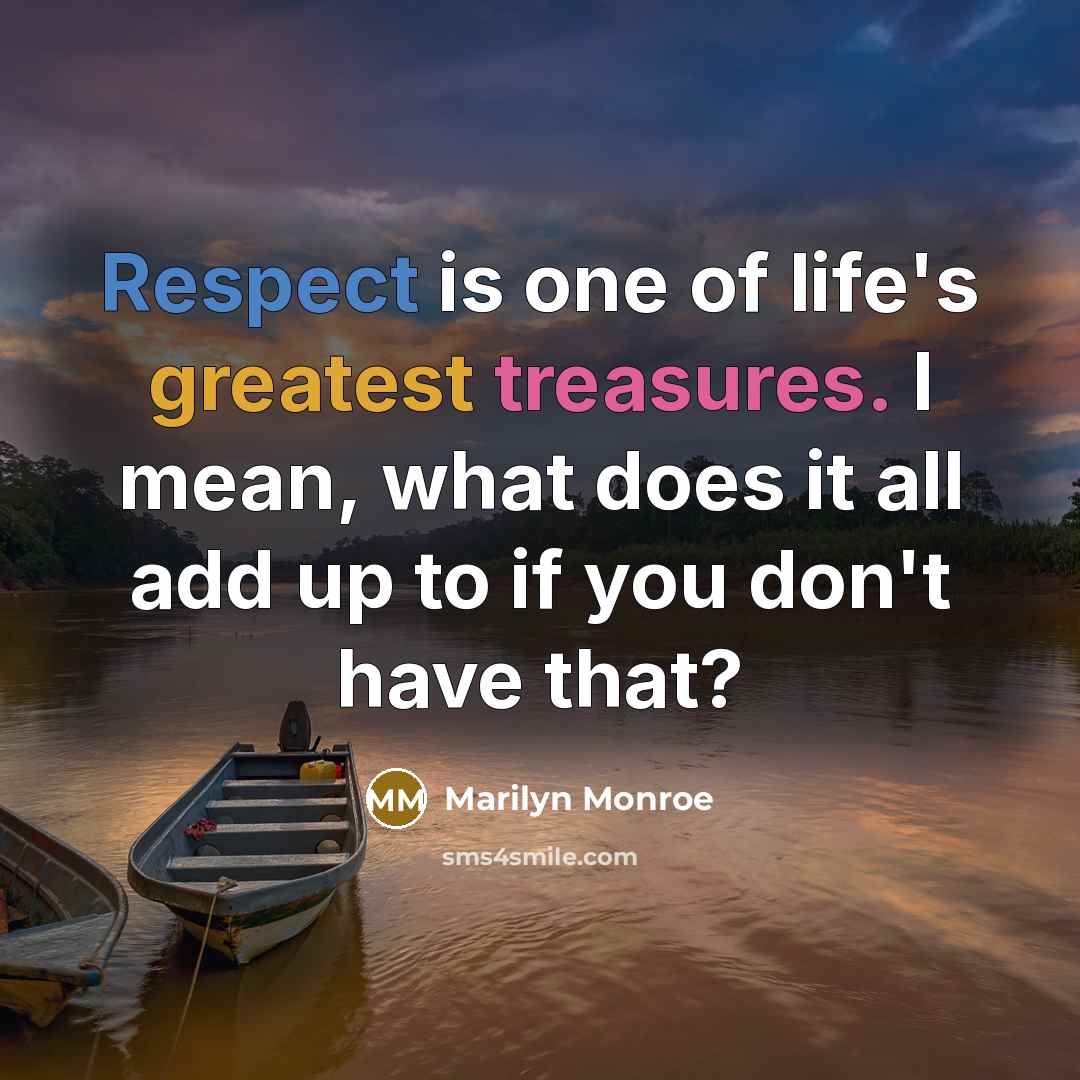 “Respect is one of life's greatest treasures. I mean, what does it all add up to if you don't have that?” quote by Marilyn Monroe