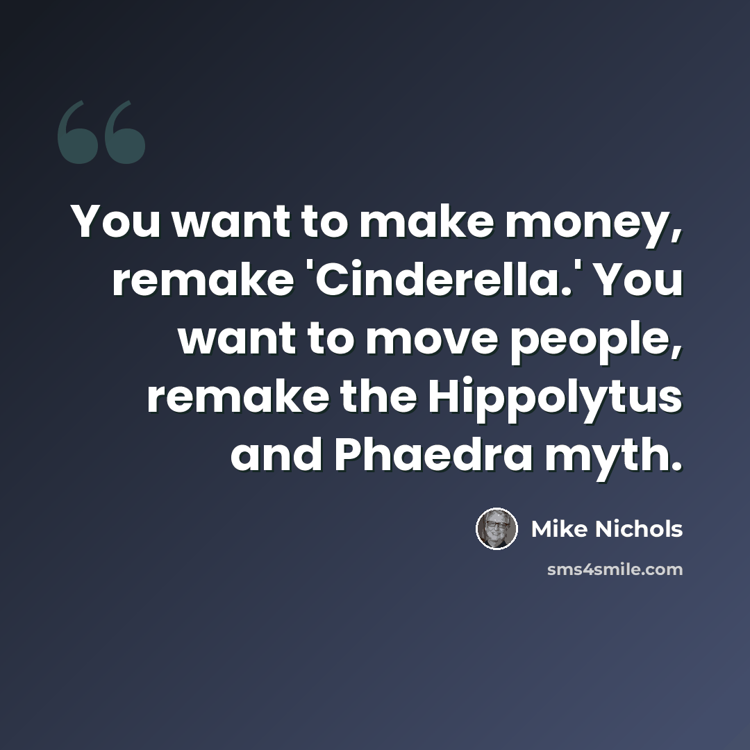 “You want to make money, remake 'Cinderella.' You want to move people, remake the Hippolytus and Phaedra myth.” quote by Mike Nichols