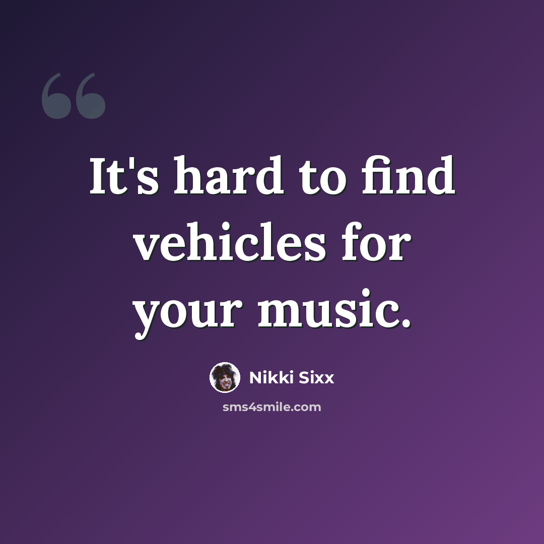 “It's hard to find vehicles for your music.” quote by Nikki Sixx