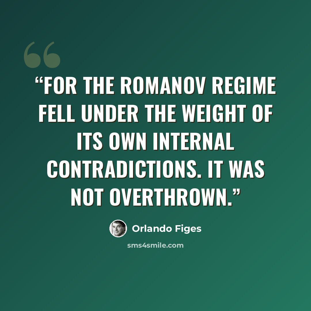 “For the Romanov regime fell under the weight of its own internal contradictions. It was not overthrown.” quote by Orlando Figes