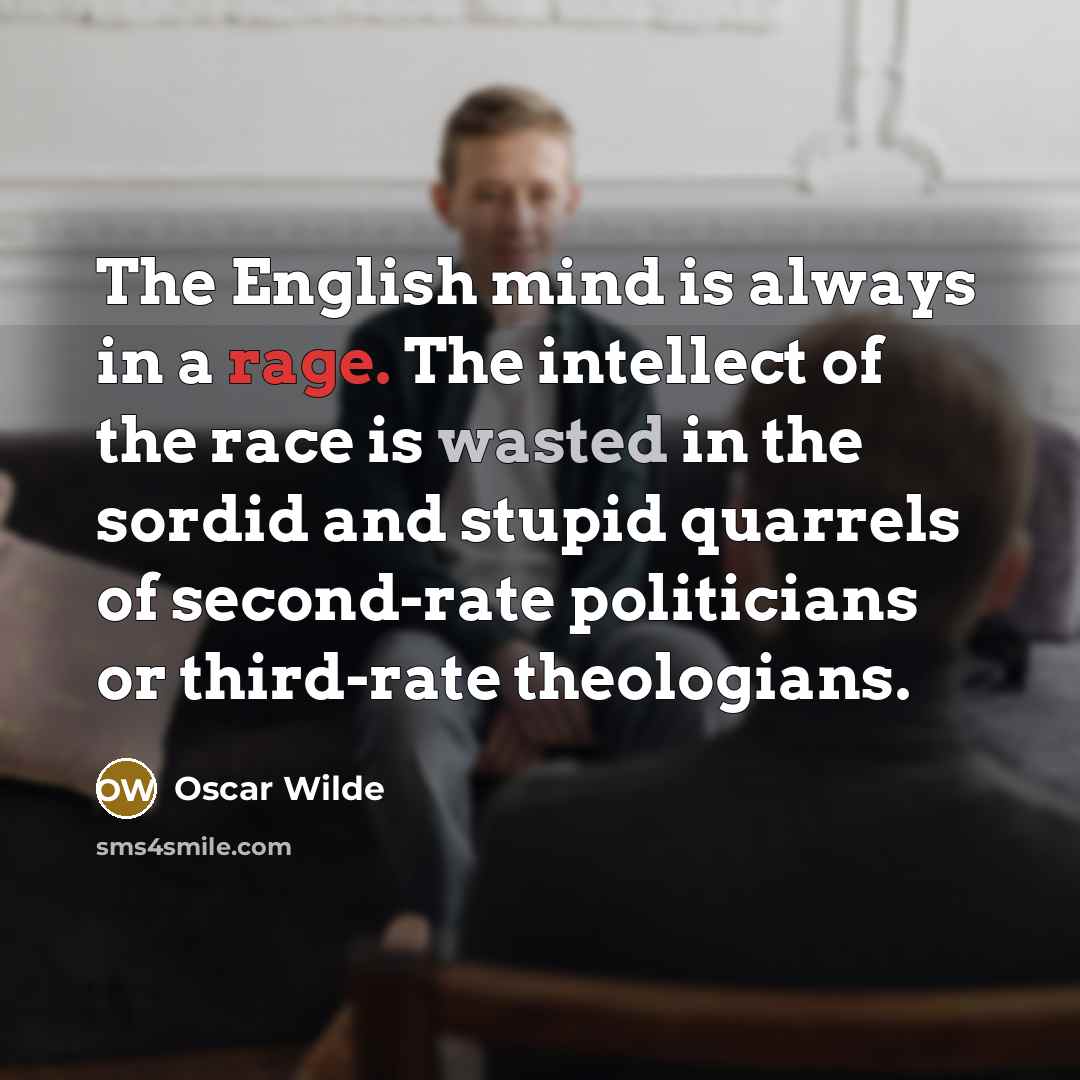 “The English mind is always in a rage. The intellect of the race is wasted in the sordid and stupid quarrels of second-rate politicians or third-rate theologians.” quote by Oscar Wilde