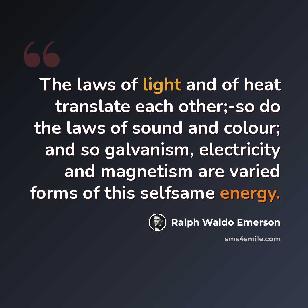 “The laws of light and of heat translate each other;-so do the laws of sound and colour; and so galvanism, electricity and magnetism are varied forms of this selfsame energy.” quote by Ralph Waldo Emerson