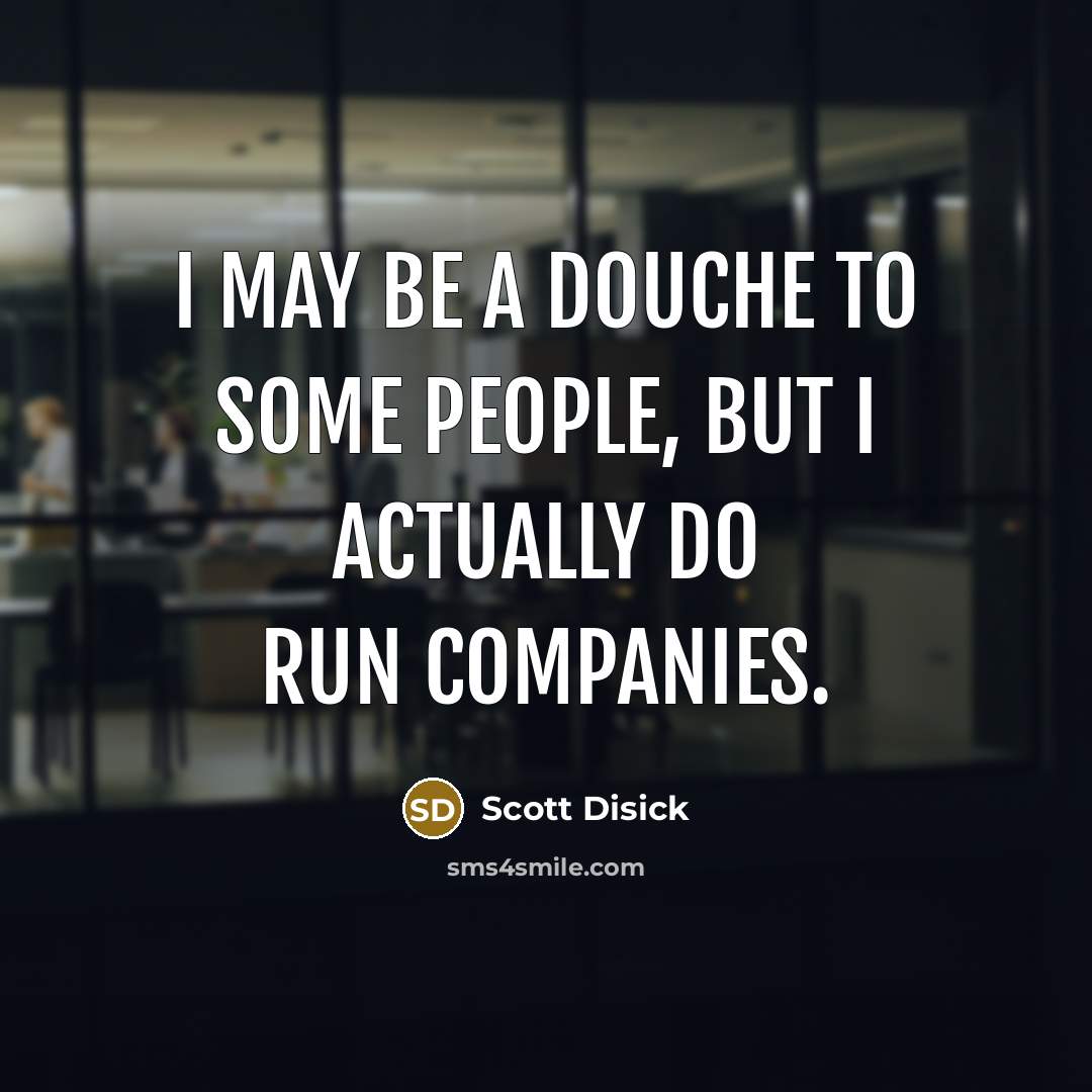 “I may be a douche to some people, but I actually do run companies.” quote by Scott Disick