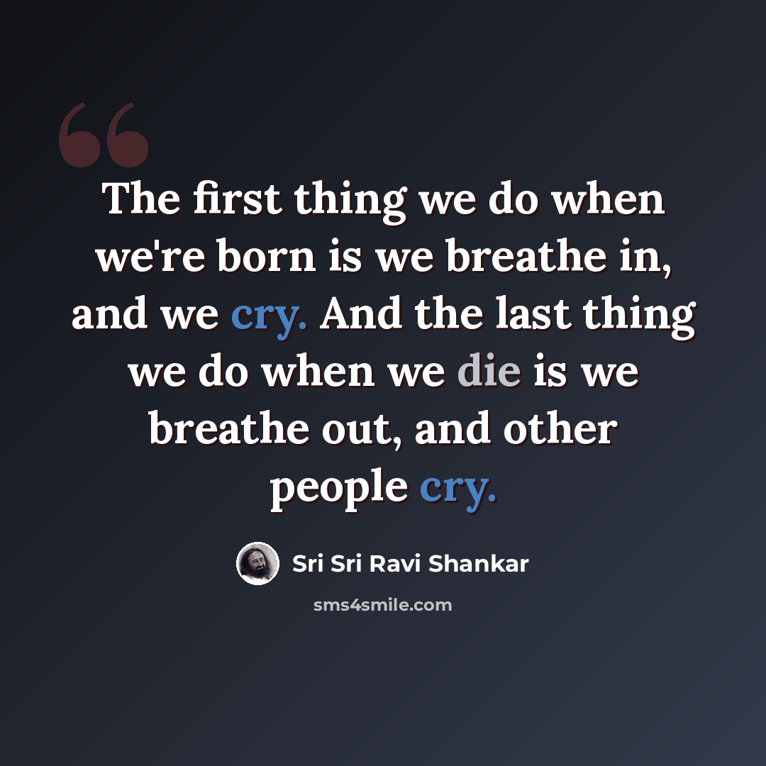 “The first thing we do when we're born is we breathe in, and we cry. And the last thing we do when we die is we breathe out, and other people cry.” quote by Sri Sri Ravi Shankar