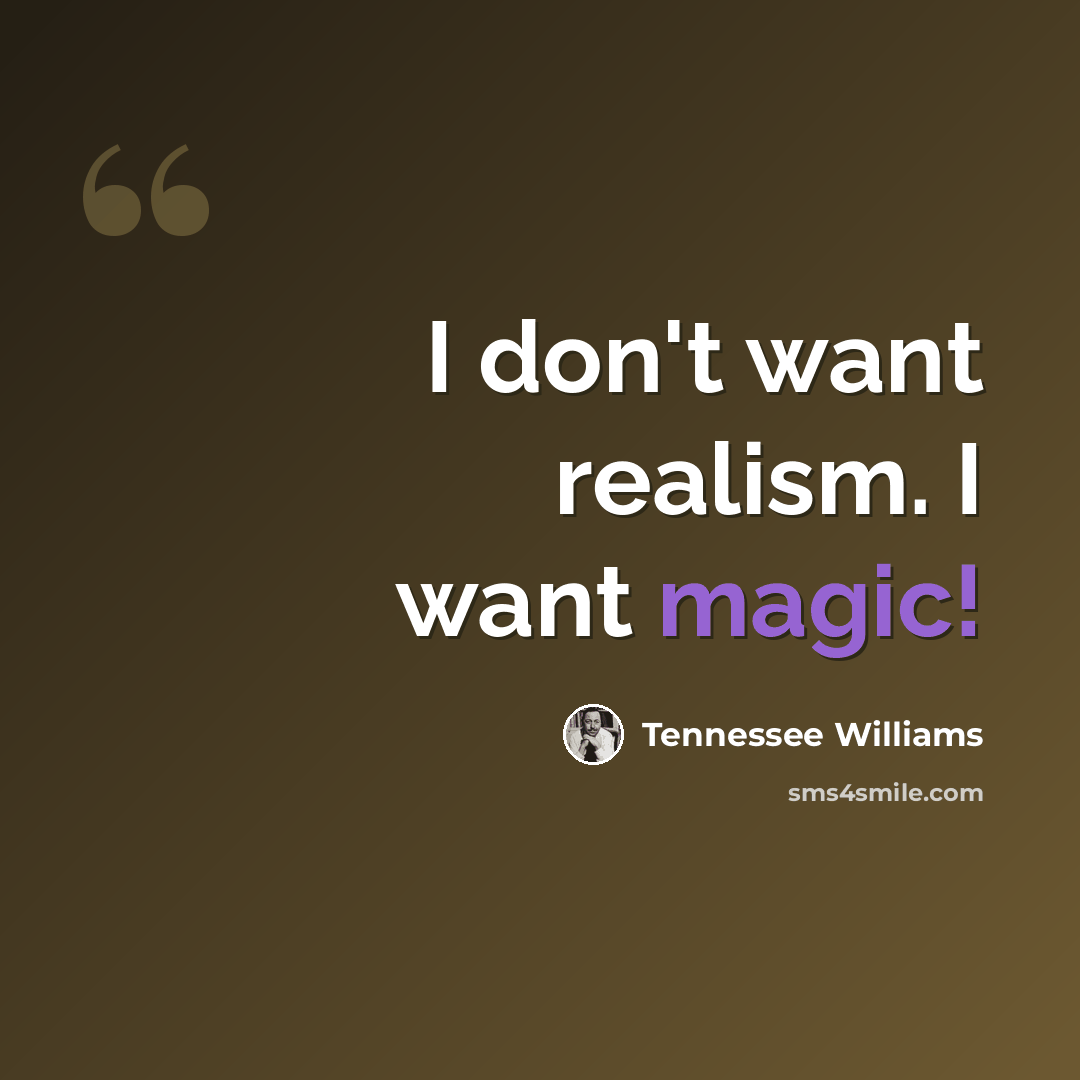 “I don't want realism. I want magic!” quote by Tennessee Williams