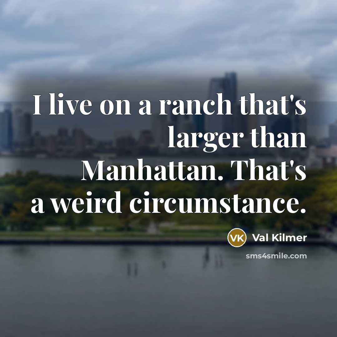 “I live on a ranch that's larger than Manhattan. That's a weird circumstance.” quote by Val Kilmer