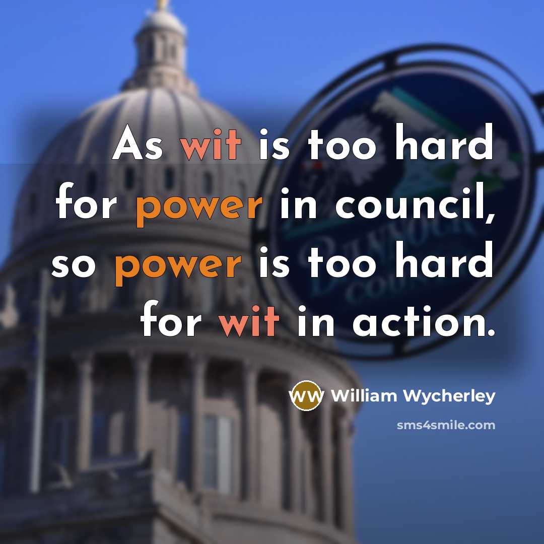 “As wit is too hard for power in council, so power is too hard for wit in action.” quote by William Wycherley