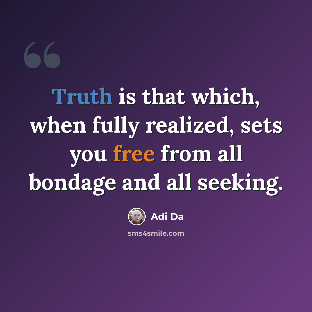 “Truth is that which, when fully realized, sets you free from all bondage and all seeking.” quote by Adi Da