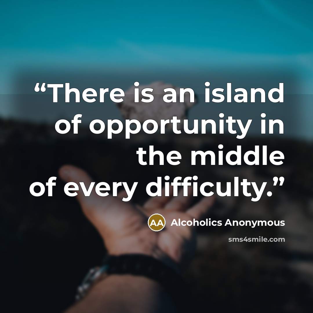 “There is an island of opportunity in the middle of every difficulty.” quote by Alcoholics Anonymous