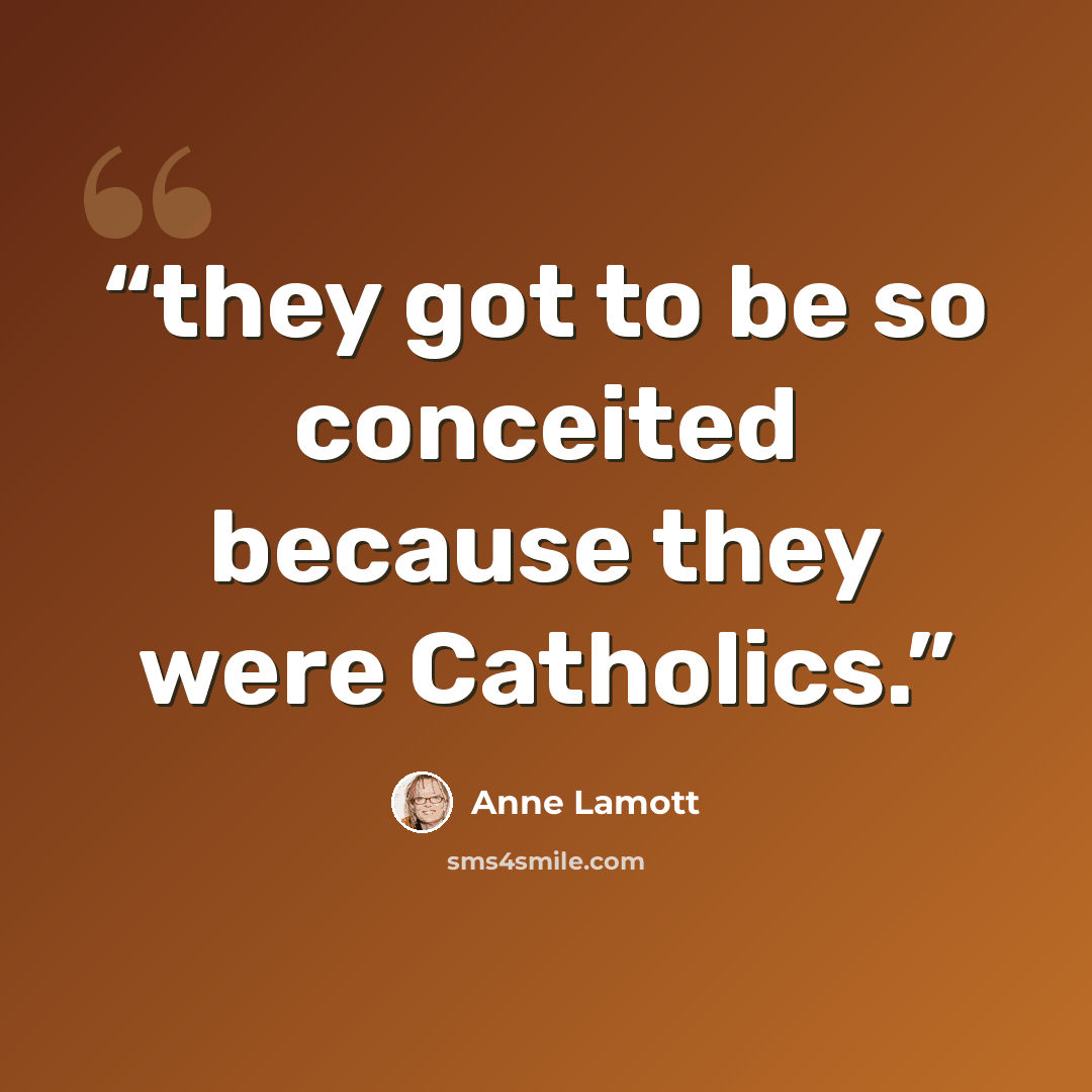 “they got to be so conceited because they were Catholics.” quote by Anne Lamott
