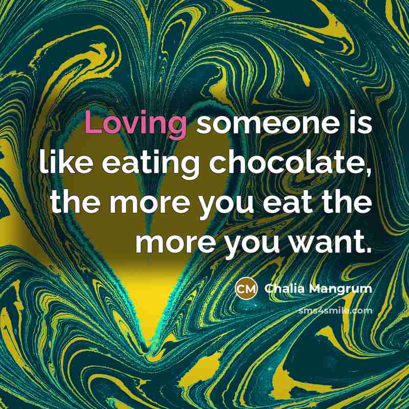 “Loving someone is like eating chocolate, the more you eat the more you want.” quote by Chalia Mangrum