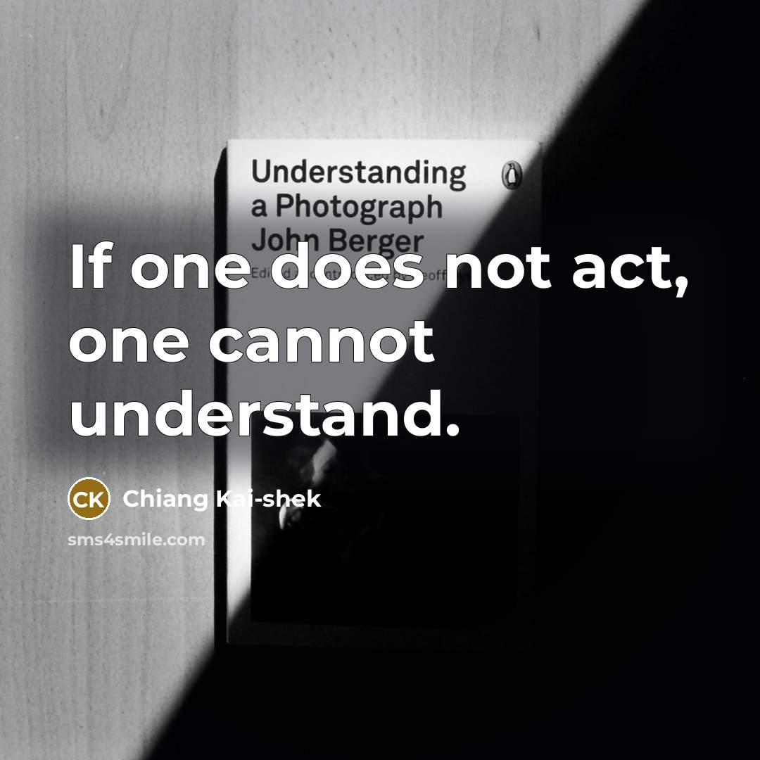 “If one does not act, one cannot understand.” quote by Chiang Kai-shek