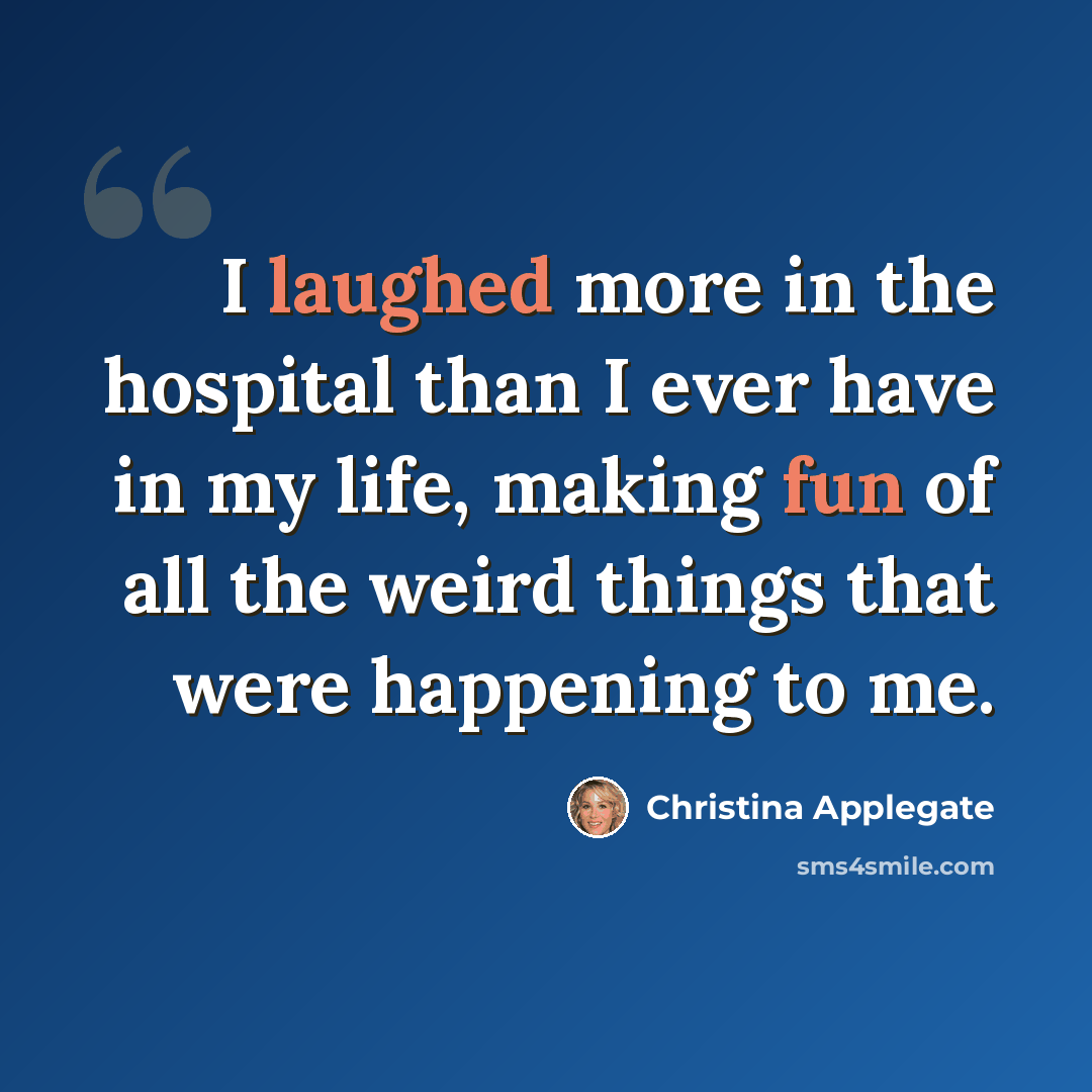 “I laughed more in the hospital than I ever have in my life, making fun of all the weird things that were happening to me.” quote by Christina Applegate