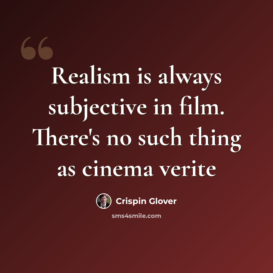 “Realism is always subjective in film. There's no such thing as cinema verite” quote by Crispin Glover