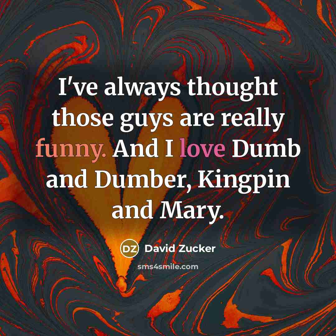 “I've always thought those guys are really funny. And I love Dumb and Dumber, Kingpin and Mary.” quote by David Zucker