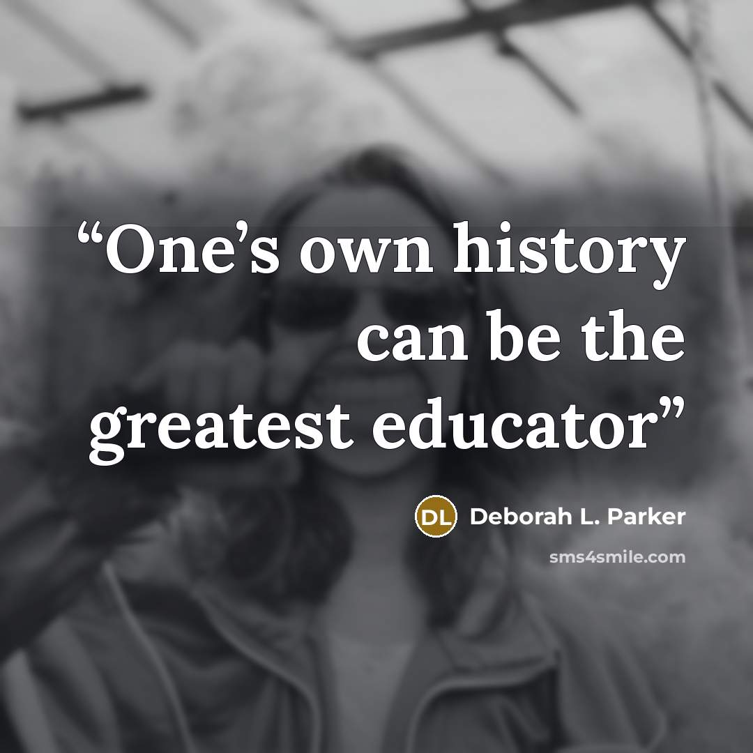 “One’s own history can be the greatest educator” quote by Deborah L. Parker