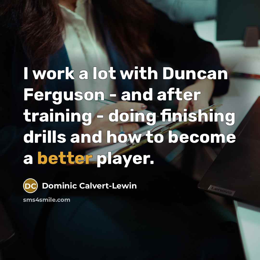 “I work a lot with Duncan Ferguson - and after training - doing finishing drills and how to become a better player.” quote by Dominic Calvert-Lewin