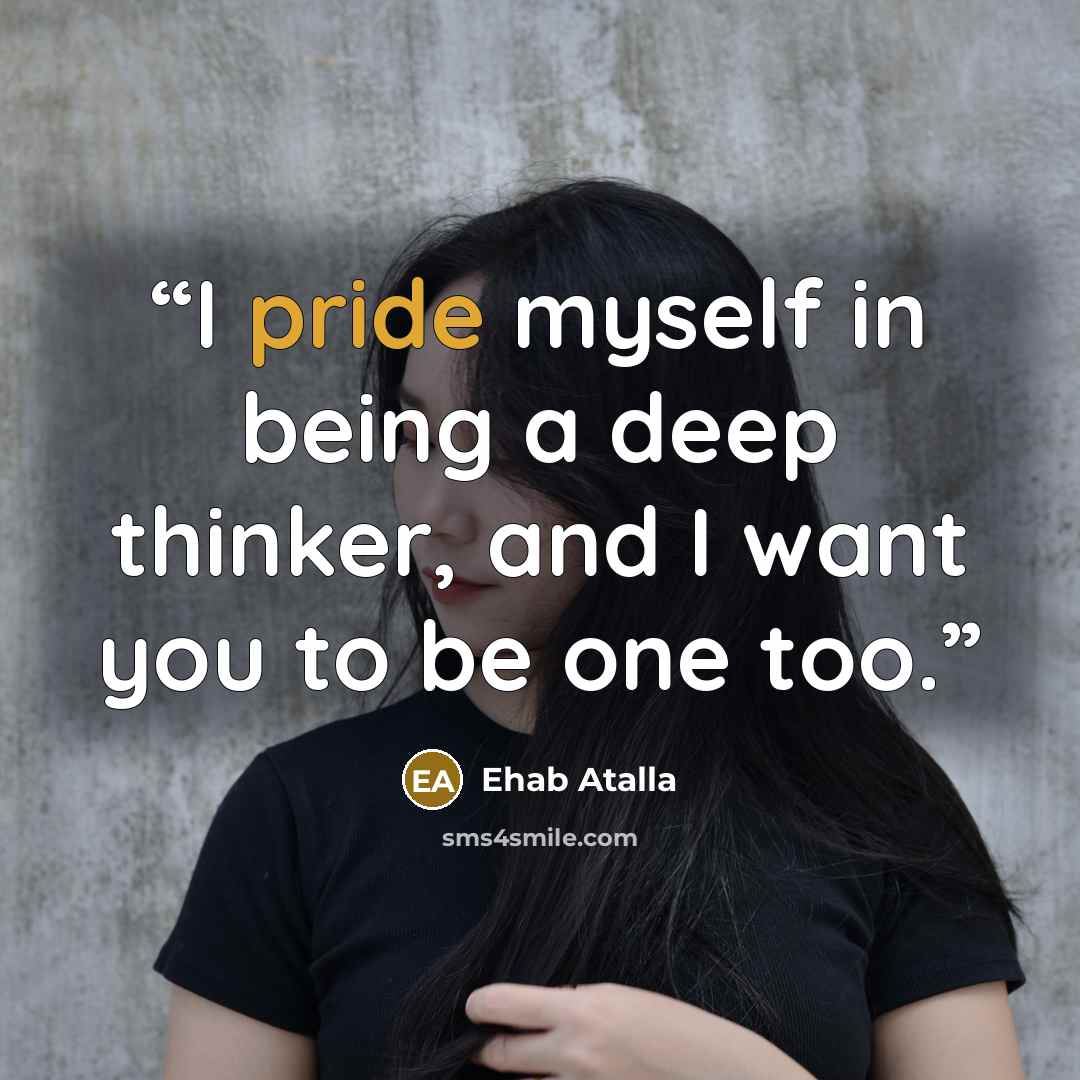 “I pride myself in being a deep thinker, and I want you to be one too.” quote by Ehab Atalla