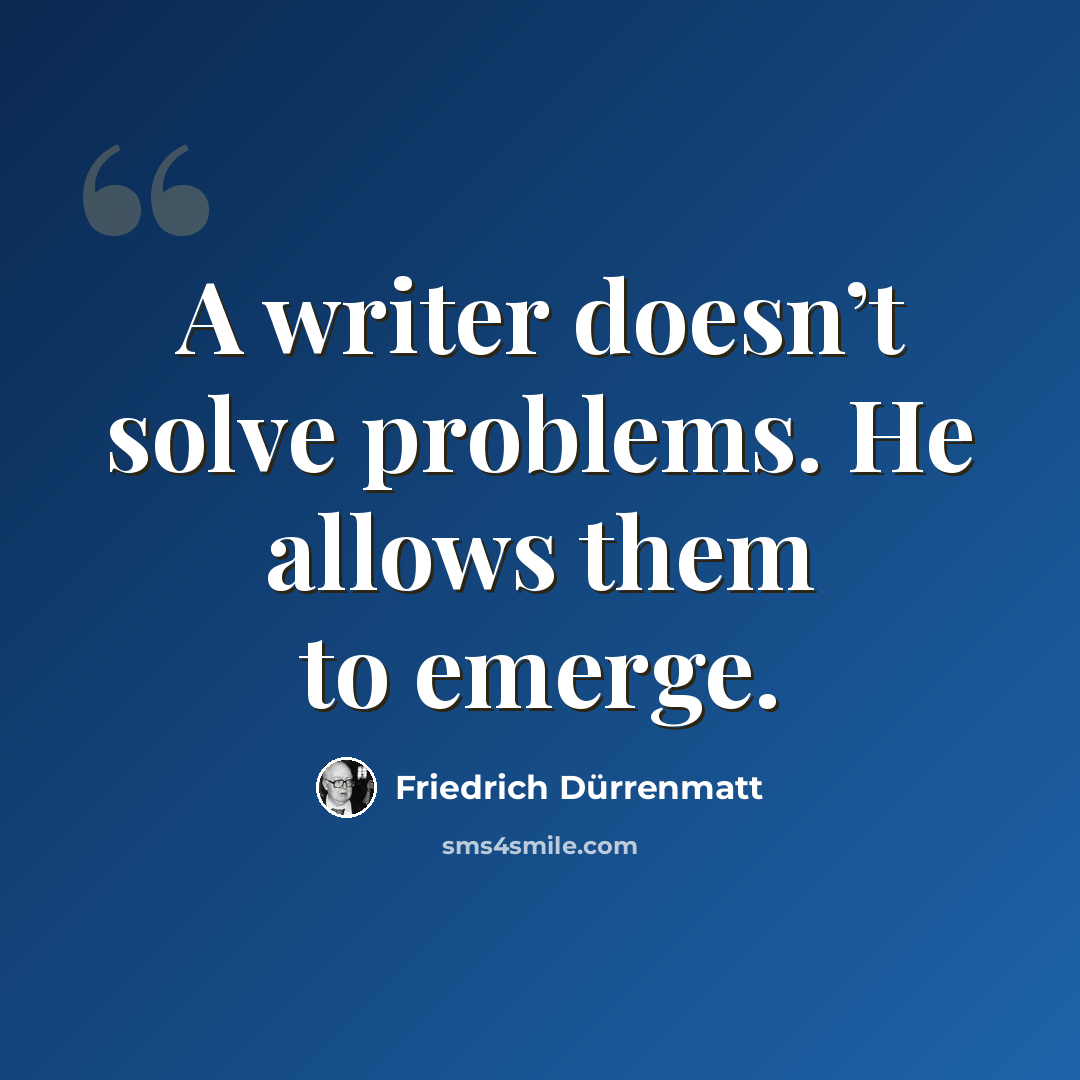 “A writer doesn’t solve problems. He allows them to emerge.” quote by Friedrich Durrenmatt