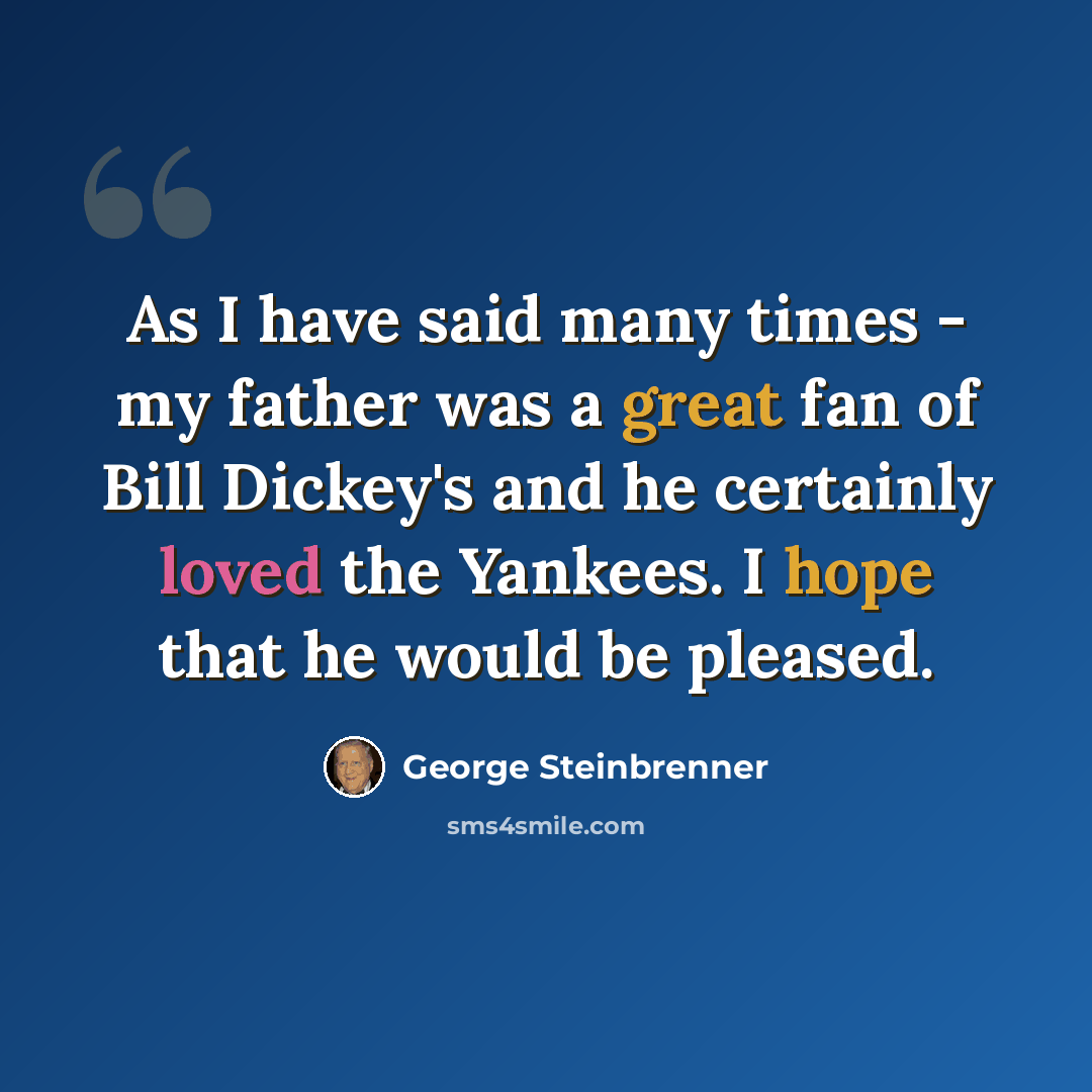 “As I have said many times - my father was a great fan of Bill Dickey's and he certainly loved the Yankees. I hope that he would be pleased.” quote by George Steinbrenner