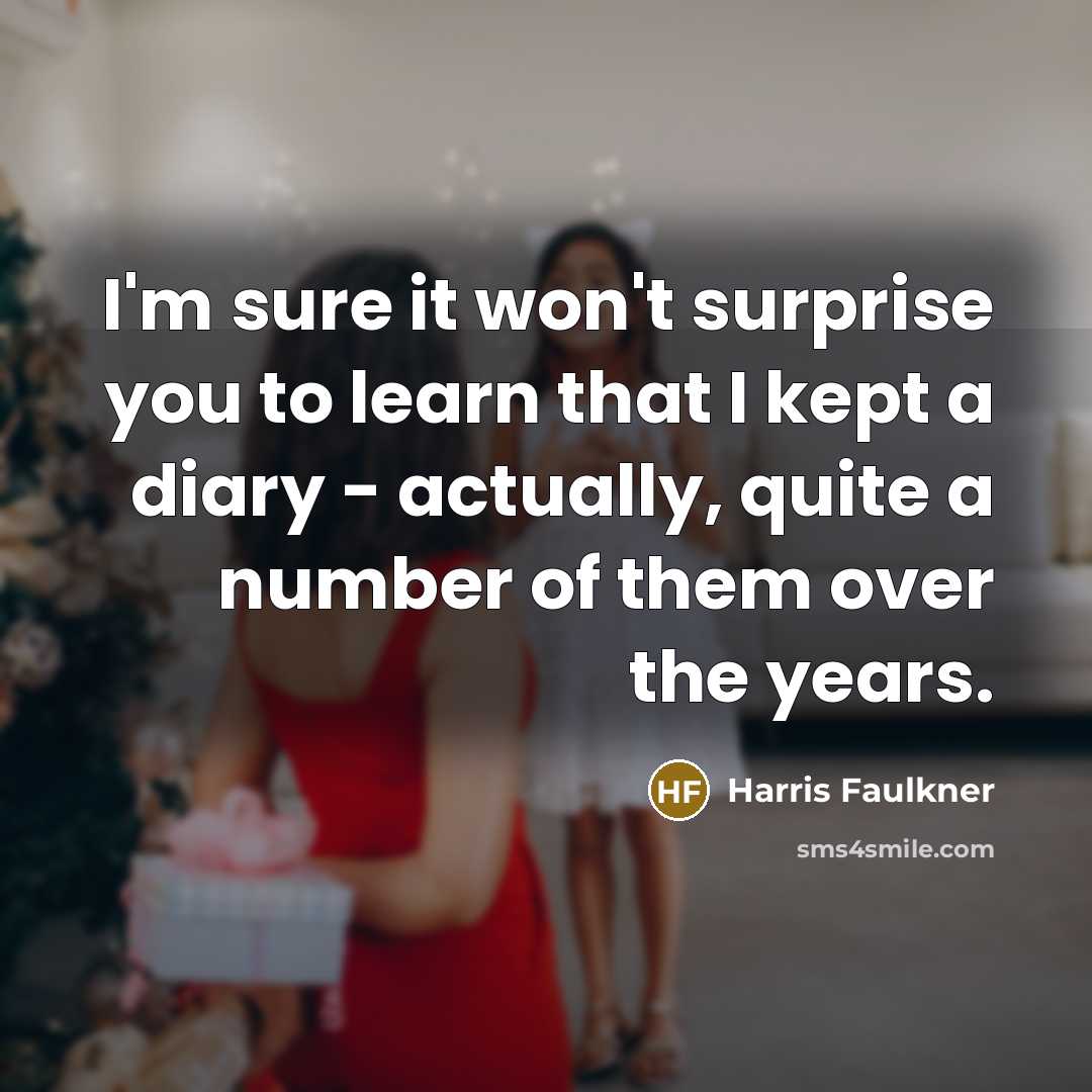 “I'm sure it won't surprise you to learn that I kept a diary - actually, quite a number of them over the years.” quote by Harris Faulkner