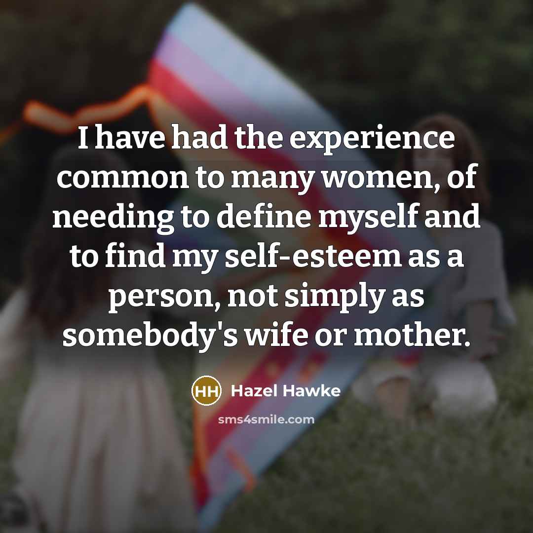 “I have had the experience common to many women, of needing to define myself and to find my self-esteem as a person, not simply as somebody's wife or mother.” quote by Hazel Hawke