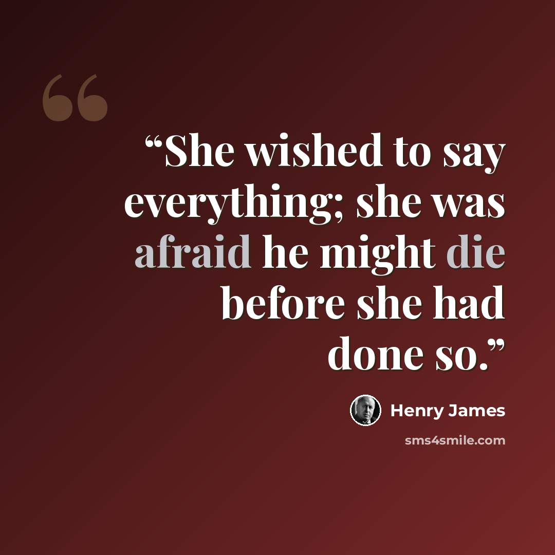 “She wished to say everything; she was afraid he might die before she had done so.” quote by Henry James
