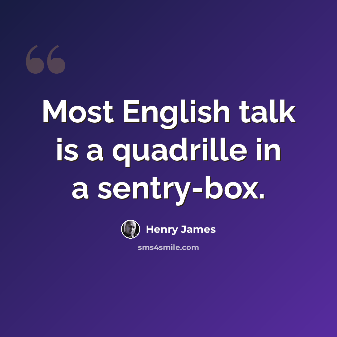 “Most English talk is a quadrille in a sentry-box.” quote by Henry James
