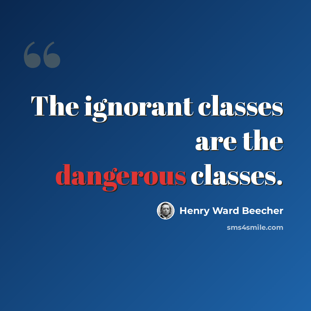 “The ignorant classes are the dangerous classes.” quote by Henry Ward Beecher