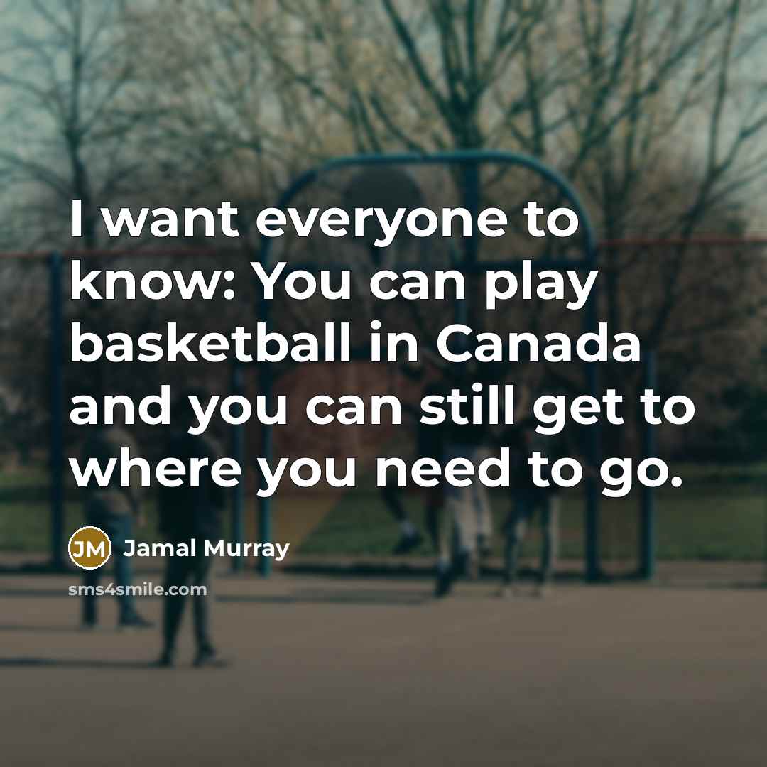 “I want everyone to know: You can play basketball in Canada and you can still get to where you need to go.” quote by Jamal Murray