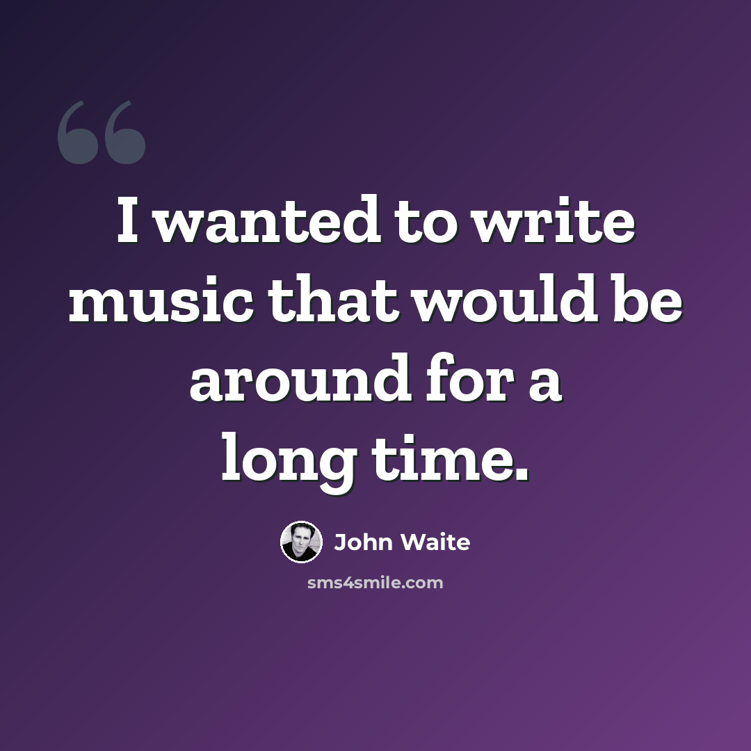 “I wanted to write music that would be around for a long time.” quote by John Waite